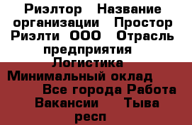 Риэлтор › Название организации ­ Простор-Риэлти, ООО › Отрасль предприятия ­ Логистика › Минимальный оклад ­ 150 000 - Все города Работа » Вакансии   . Тыва респ.